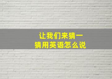 让我们来猜一猜用英语怎么说