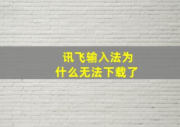 讯飞输入法为什么无法下载了