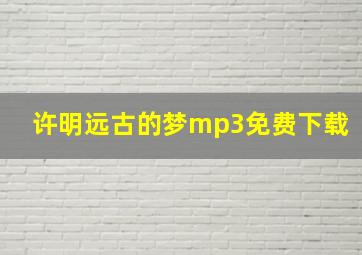 许明远古的梦mp3免费下载