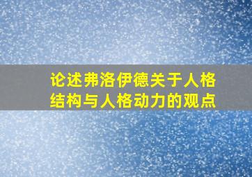 论述弗洛伊德关于人格结构与人格动力的观点