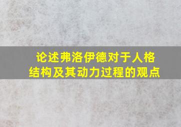 论述弗洛伊德对于人格结构及其动力过程的观点