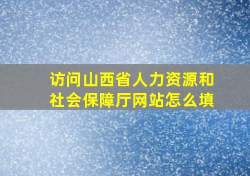 访问山西省人力资源和社会保障厅网站怎么填