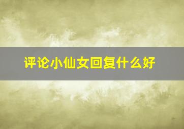 评论小仙女回复什么好