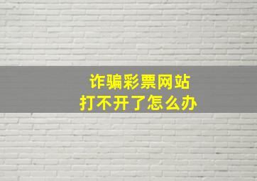 诈骗彩票网站打不开了怎么办