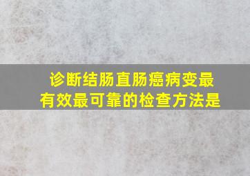 诊断结肠直肠癌病变最有效最可靠的检查方法是