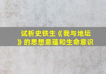 试析史铁生《我与地坛》的思想意蕴和生命意识