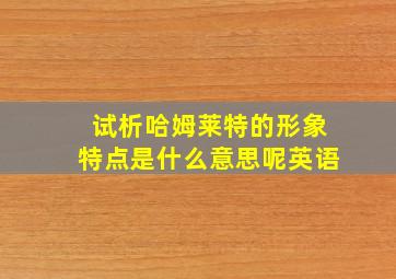 试析哈姆莱特的形象特点是什么意思呢英语