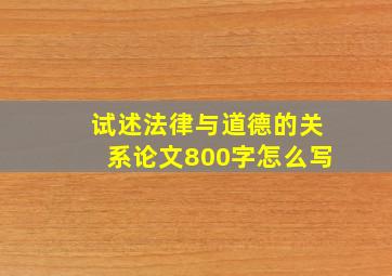 试述法律与道德的关系论文800字怎么写