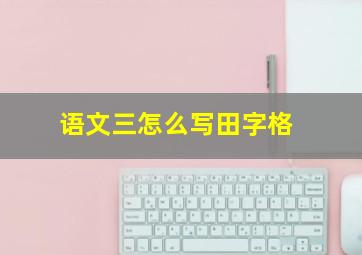 语文三怎么写田字格