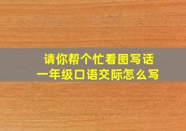 请你帮个忙看图写话一年级口语交际怎么写