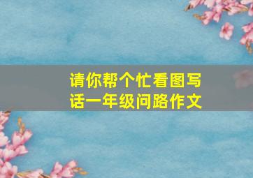 请你帮个忙看图写话一年级问路作文