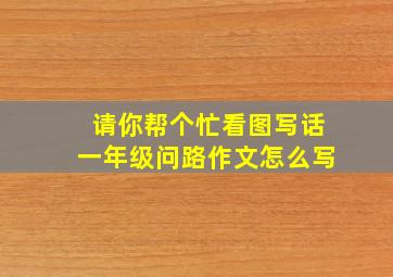 请你帮个忙看图写话一年级问路作文怎么写