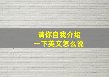 请你自我介绍一下英文怎么说