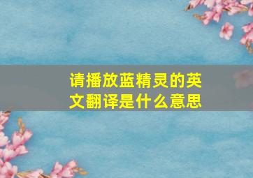 请播放蓝精灵的英文翻译是什么意思