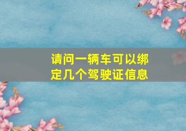 请问一辆车可以绑定几个驾驶证信息