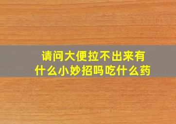 请问大便拉不出来有什么小妙招吗吃什么药