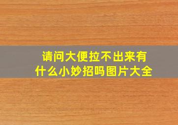 请问大便拉不出来有什么小妙招吗图片大全