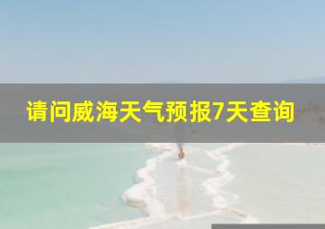 请问威海天气预报7天查询