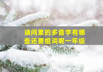 请问累的多音字有哪些还要组词呢一年级