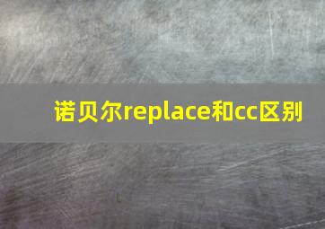 诺贝尔replace和cc区别