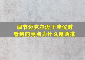 调节迈克尔逊干涉仪时看到的亮点为什么是两排