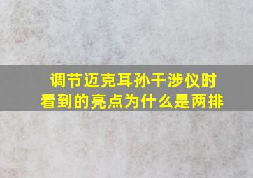 调节迈克耳孙干涉仪时看到的亮点为什么是两排