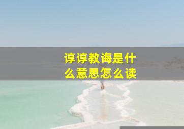 谆谆教诲是什么意思怎么读