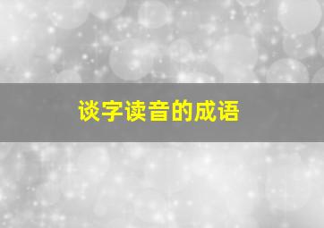 谈字读音的成语