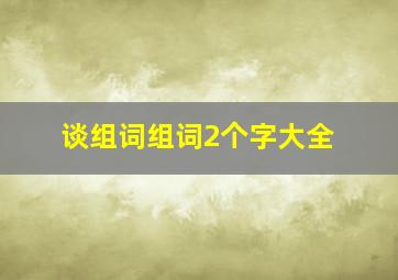 谈组词组词2个字大全