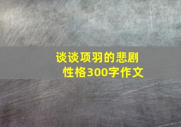 谈谈项羽的悲剧性格300字作文