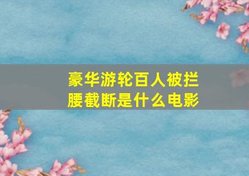 豪华游轮百人被拦腰截断是什么电影