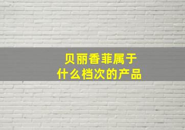 贝丽香菲属于什么档次的产品