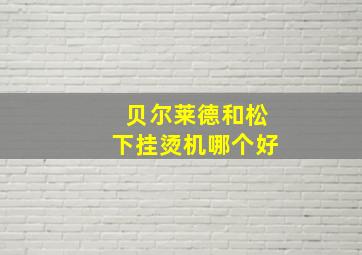 贝尔莱德和松下挂烫机哪个好