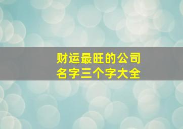 财运最旺的公司名字三个字大全