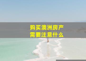 购买澳洲房产需要注意什么