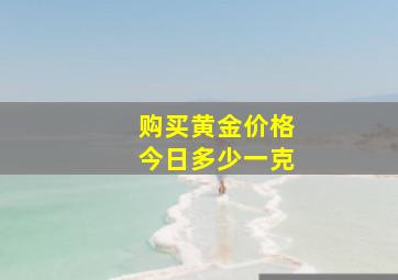 购买黄金价格今日多少一克