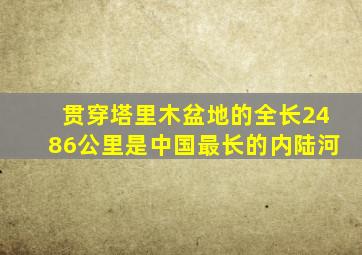 贯穿塔里木盆地的全长2486公里是中国最长的内陆河