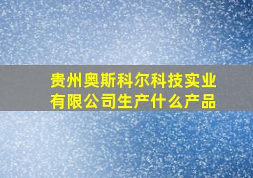 贵州奥斯科尔科技实业有限公司生产什么产品