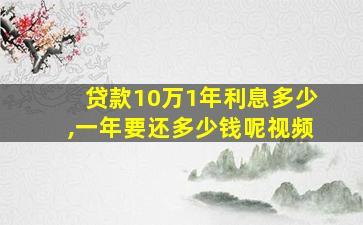 贷款10万1年利息多少,一年要还多少钱呢视频