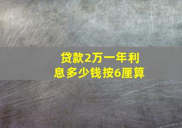 贷款2万一年利息多少钱按6厘算