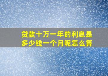 贷款十万一年的利息是多少钱一个月呢怎么算