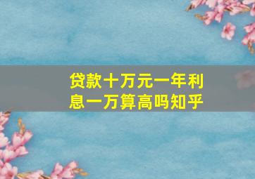 贷款十万元一年利息一万算高吗知乎