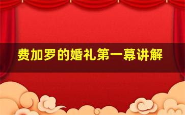 费加罗的婚礼第一幕讲解