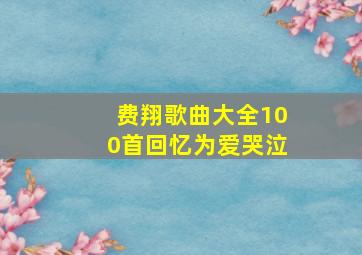 费翔歌曲大全100首回忆为爱哭泣