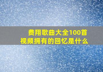 费翔歌曲大全100首视频拥有的回忆是什么