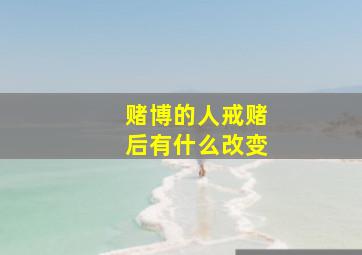 赌博的人戒赌后有什么改变