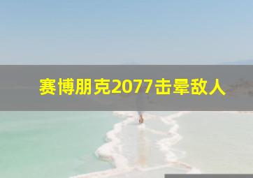 赛博朋克2077击晕敌人