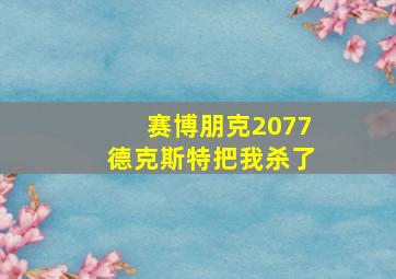 赛博朋克2077德克斯特把我杀了