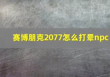 赛博朋克2077怎么打晕npc