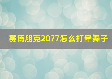 赛博朋克2077怎么打晕舞子